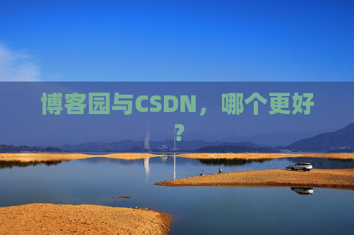 博客园与CSDN,哪个更好? 博客园与CSDN,哪个更好?