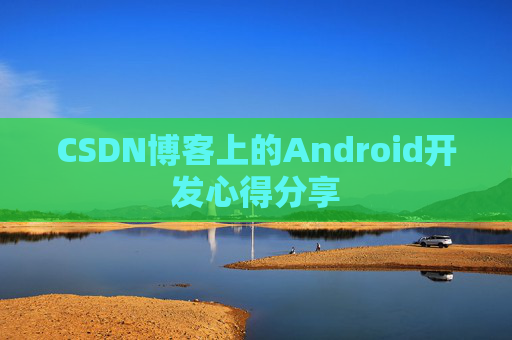 CSDN博客上的Android开发心得分享